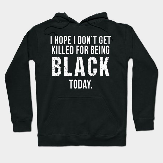 I Hope I Don't Get Killed For Being Black Today Hoodie by ht4everr